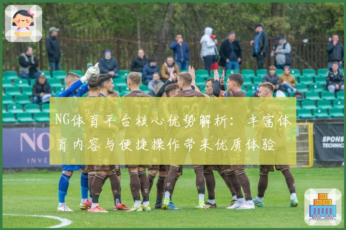 NG体育平台核心优势解析：丰富体育内容与便捷操作带来优质体验