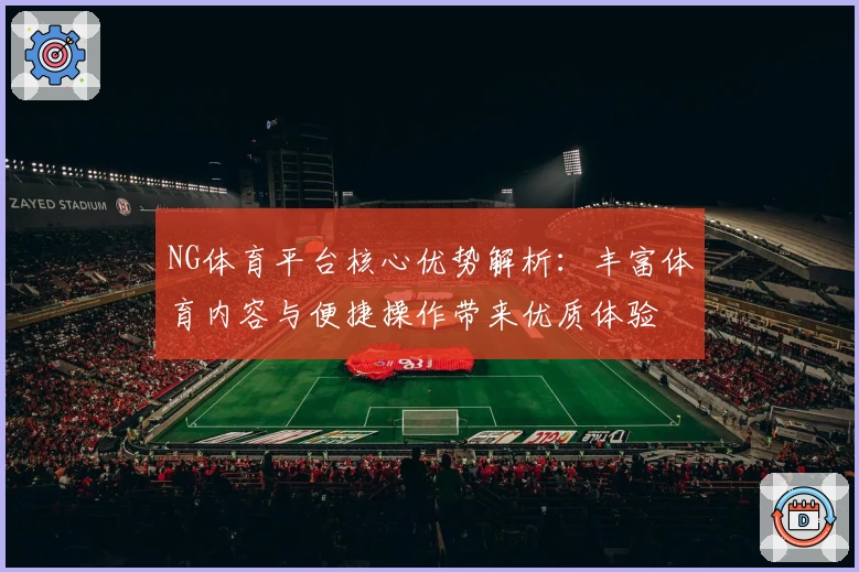 NG体育平台核心优势解析：丰富体育内容与便捷操作带来优质体验