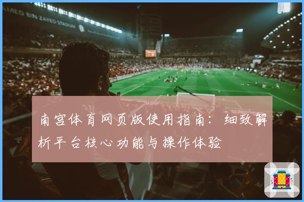 南宫体育网页版使用指南：细致解析平台核心功能与操作体验