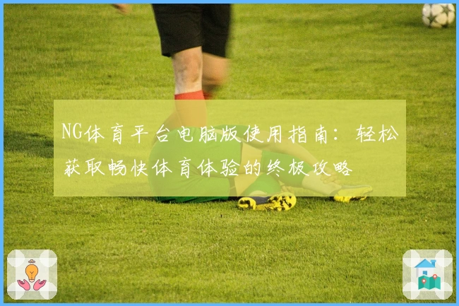 NG体育平台电脑版使用指南：轻松获取畅快体育体验的终极攻略