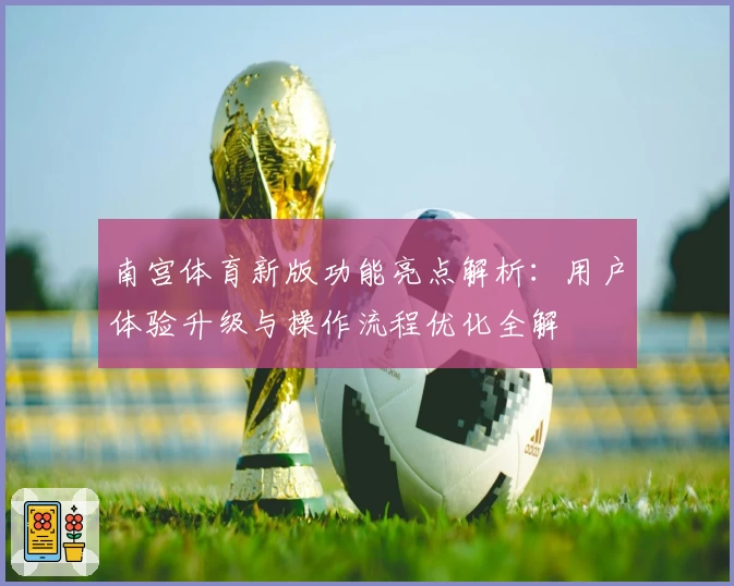 南宫体育新版功能亮点解析：用户体验升级与操作流程优化全解