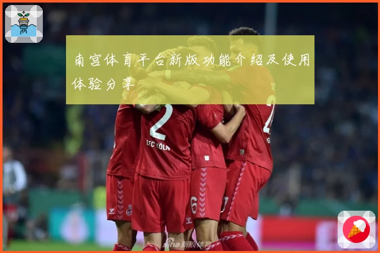 南宫体育平台新版功能介绍及使用体验分享