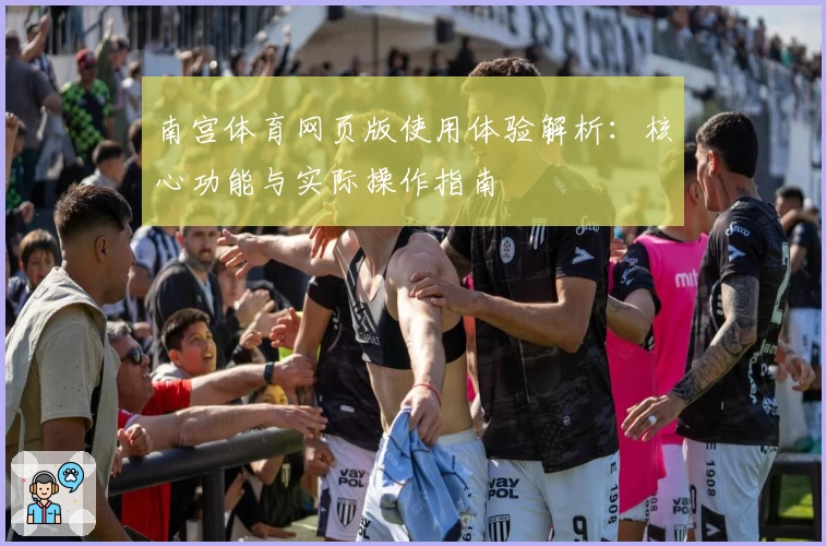 南宫体育网页版使用体验解析：核心功能与实际操作指南