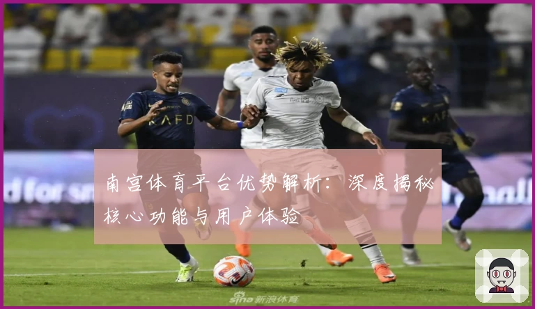 南宫体育平台优势解析：深度揭秘核心功能与用户体验