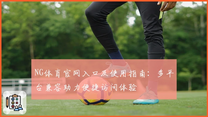 NG体育官网入口及使用指南：多平台兼容助力便捷访问体验