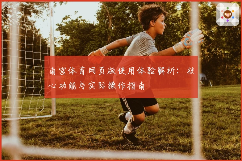 南宫体育网页版使用体验解析：核心功能与实际操作指南