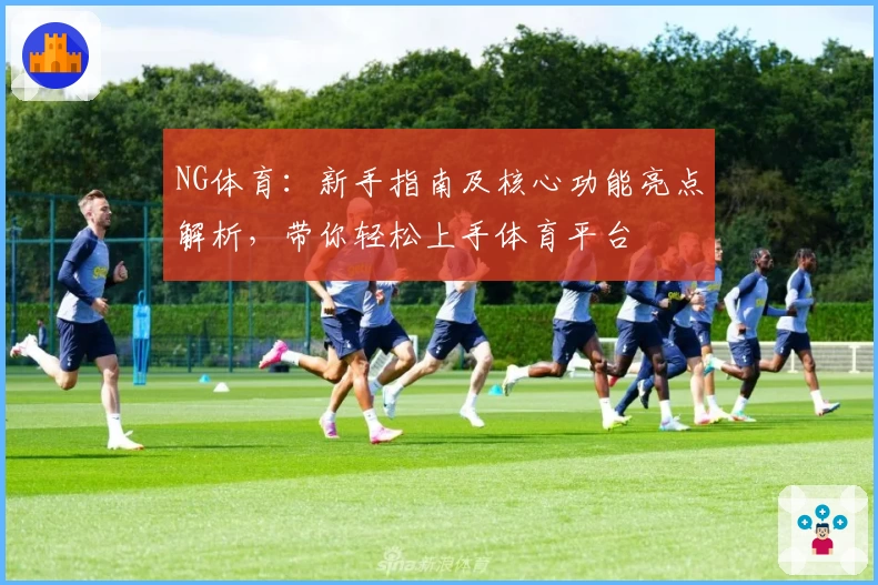 NG体育：新手指南及核心功能亮点解析，带你轻松上手体育平台