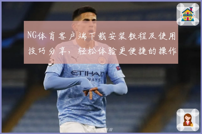 NG体育客户端下载安装教程及使用技巧分享，轻松体验更便捷的操作方式