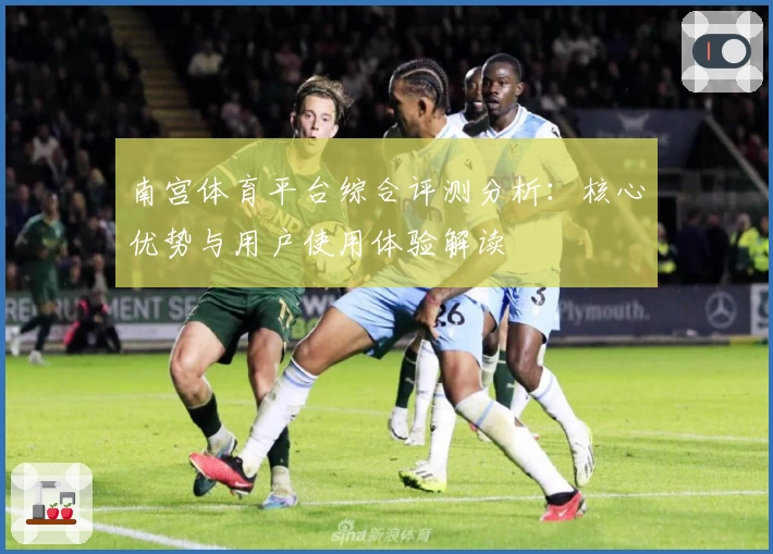 南宫体育平台综合评测分析：核心优势与用户使用体验解读