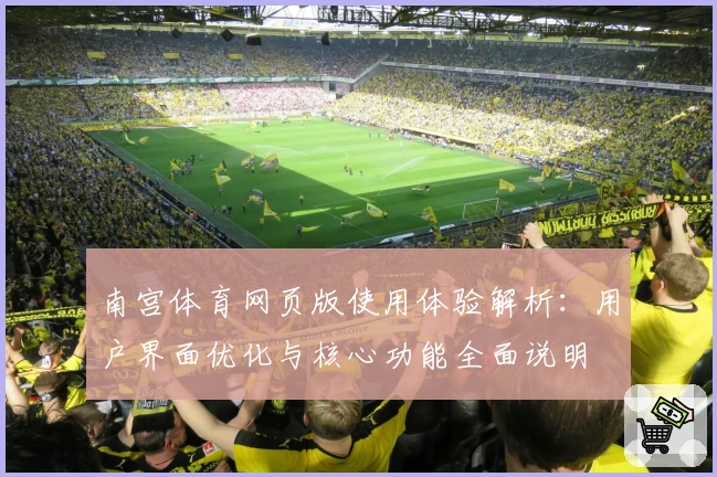 南宫体育网页版使用体验解析：用户界面优化与核心功能全面说明