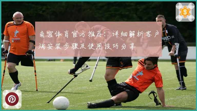 南宫体育官方推荐：详细解析客户端安装步骤及使用技巧分享