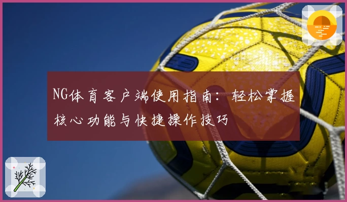 NG体育客户端使用指南：轻松掌握核心功能与快捷操作技巧