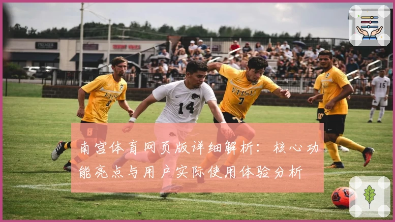 南宫体育网页版详细解析：核心功能亮点与用户实际使用体验分析